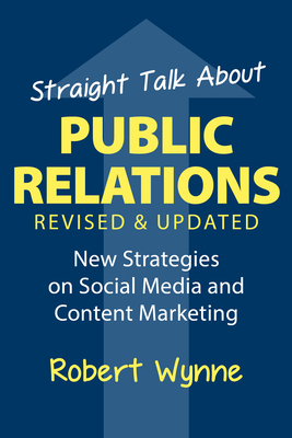 Straight Talk about Public Relations: New Strategies on Social Media and Content Marketing - Wynne, Robert, and Boone, Dave (Foreword by)
