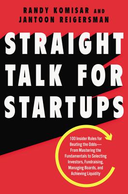 Straight Talk for Startups: 100 Insider Rules for Beating the Odds--From Mastering the Fundamentals to Selecting Investors, Fundraising, Managing Boards, and Achieving Liquidity - Komisar, Randy, and Reigersman, Jantoon