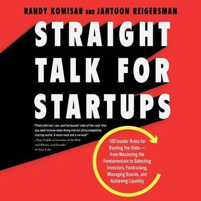 Straight Talk for Startups: 100 Insider Rules for Beating the Odds--From Mastering the Fundamentals to Selecting Investors, Fundraising, Managing Boards, and Achieving Liquidity - Komisar, Randy (Read by), and Reigersman, Jantoon