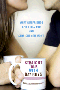 Straight Talk with Gay Guys: What Girlfriends Can't Tell You and Straight Men Won't - Schwartz, Daylle Deanna, M.S.