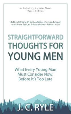 Straightforward Thoughts for Young Men: What Every Young Man Must Consider Now, Before It's Too Late - Ryle, J C