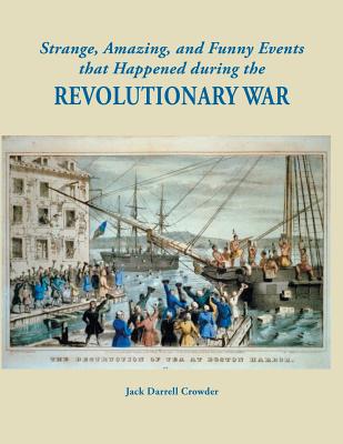 Strange, Amazing, and Funny Events That Happened During the Revolutionary War - Crowder, Jack Darrell
