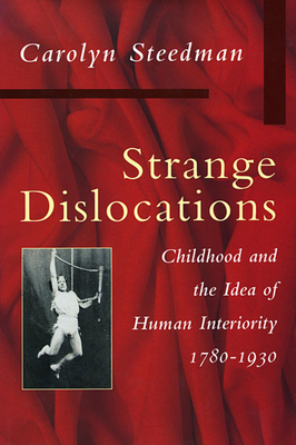 Strange Dislocations: Childhood and the Idea of Human Interiority - Steedman, Carolyn