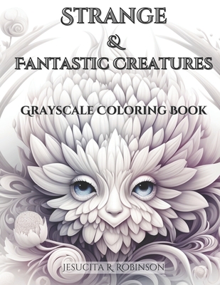 Strange & Fantastic Creatures: Grayscale Coloring Book - Robinson, Jesucita R