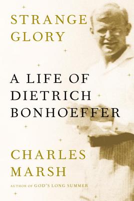 Strange Glory: A Life of Dietrich Bonhoeffer - Marsh, Charles