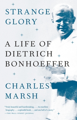 Strange Glory: A Life of Dietrich Bonhoeffer - Marsh, Charles