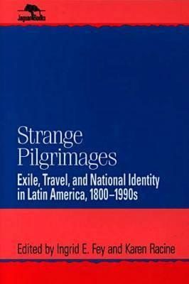 Strange Pilgrimages: Exile, Travel, and National Identity in Latin America, 1800d1990s - Fey, Ingrid E (Editor), and Racine, Karen (Editor)