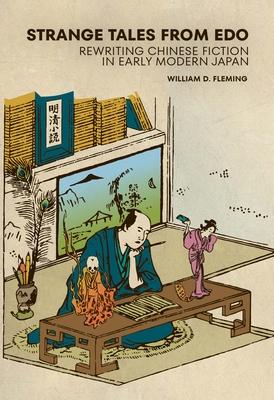 Strange Tales from EDO: Rewriting Chinese Fiction in Early Modern Japan - Fleming, William D