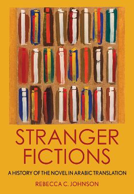 Stranger Fictions: A History of the Novel in Arabic Translation - Johnson, Rebecca C