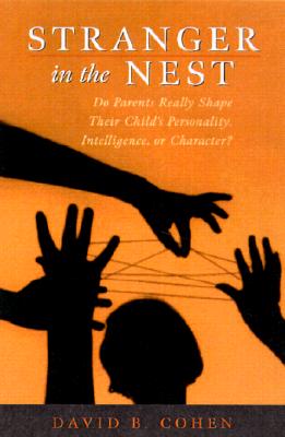 Stranger in the Nest: Do Parents Really Shape Their Child's Personality, Intelligence, or Character? - Cohen, David B