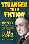 Stranger Than Fiction: The Life of Edgar Wallace, the Man Who Created King Kong