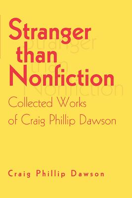 Stranger than Nonfiction: Collected Works of Craig Phillip Dawson - Dawson, Craig Phillip