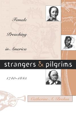 Strangers and Pilgrims: Female Preaching in America, 1740-1845 - Brekus, Catherine a