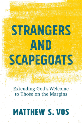 Strangers and Scapegoats: Extending God's Welcome to Those on the Margins - Vos, Matthew S