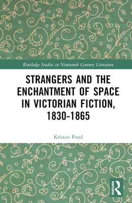 Strangers and the Enchantment of Space in Victorian Fiction, 1830-1865 - Pond, Kristen
