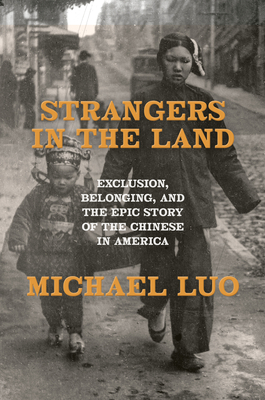 Strangers in the Land: Exclusion, Belonging, and the Epic Story of the Chinese in America - Luo, Michael