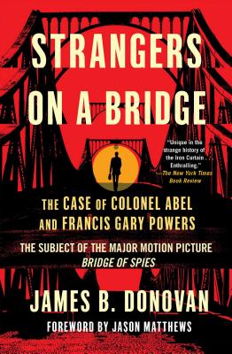 Strangers on a Bridge: The Case of Colonel Abel and Francis Gary Powers - Donovan, James, and Matthews, Jason (Foreword by)