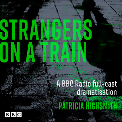 Strangers on a Train: A BBC Radio full-cast dramatisation - Highsmith, Patricia, and Lesser, Anton (Read by), and Sheen, Michael (Read by)