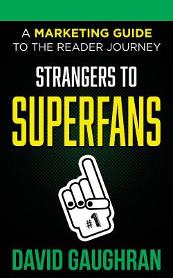 Strangers to Superfans: A Marketing Guide to the Reader Journey - Gaughran, David