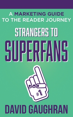 Strangers to Superfans: A Marketing Guide to The Reader Journey - Gaughran, David