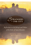 Strangers to the City: Reflections on the Beliefs and Values of the Rule of Saint Benedict