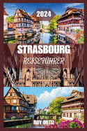 Strassburg Reisefhrer 2024: Erleben Sie Geschichte, Kultur und Kche wie ein Einheimischer mit Insidertipps, exklusiven Reiserouten und praktischen Ratschlgen fr jeden Reisenden.