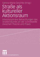 Strasse ALS Kultureller Aktionsraum: Interdisziplinare Betrachtungen Des Strassenraumes an Der Schnittstelle Zwischen Theorie Und Praxis