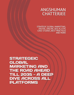 Strategeic Global Marketing and the Road Ahead Till 2035 - A Deep Dive Across All Platforms: Strategic Global Marketing, Digital, Online, Seo, Ai, Gtm, Case Studies, Best Practices and More