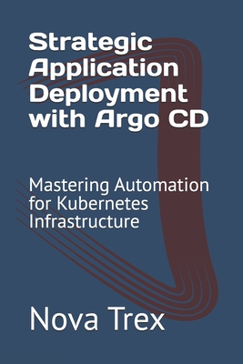 Strategic Application Deployment with Argo CD: Mastering Automation for Kubernetes Infrastructure - Trex, Nova