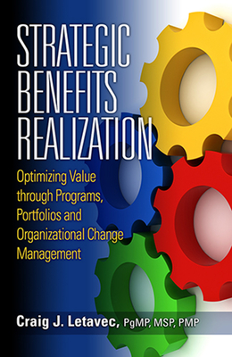 Strategic Benefits Realization: Optimizing Value Through Programs, Portfolios and Organizational Change Management - Letavec, Craig
