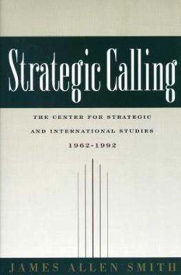 Strategic Calling: The Center for Strategic and International Studies, 1962-1992 - Smith, James Allen