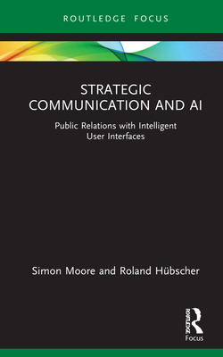 Strategic Communication and AI: Public Relations with Intelligent User Interfaces - Moore, Simon, and Hbscher, Roland