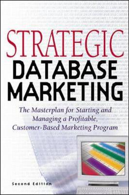 Strategic Database Marketing: The Masterplan for Starting and Managing a Profitable Customer-Based Marketing Program - Hughes, Arthur M