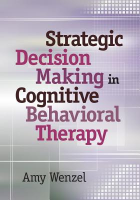 Strategic Decision Making in Cognitive Behavioral Therapy - Wenzel, Amy, PhD