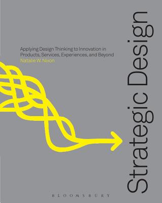 Strategic Design Thinking: Innovation in Products, Services, Experiences and Beyond - Hancock II, Joseph H (Contributions by), and Nixon, Natalie W (Editor)