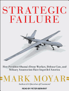 Strategic Failure: How President Obama (Tm)S Drone Warfare, Defense Cuts, and Military Amateurism Have Imperiled America