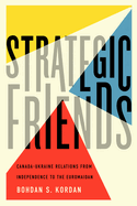 Strategic Friends: Canada-Ukraine Relations from Independence to the Euromaidan Volume 2