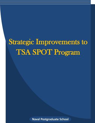 Strategic Improvements to TSA SPOT Program - Penny Hill Press Inc (Editor), and Naval Postgraduate School