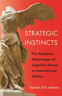 Strategic Instincts: The Adaptive Advantages of Cognitive Biases in International Politics - Johnson, Dominic D P