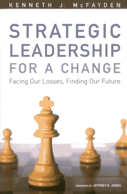 Strategic Leadership for a Change: Facing our Losses, Finding Our Future - McFayden, Kenneth J