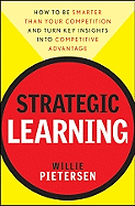 Strategic Learning: How to Be Smarter Than Your Competition and Turn Key Insights Into Competitive Advantage