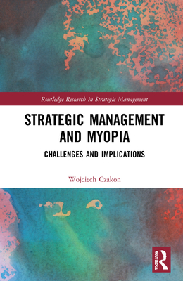 Strategic Management and Myopia: Challenges and Implications - Czakon, Wojciech