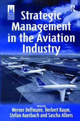 Strategic Management in the Aviation Industry - Baum, Herbert, and Delfmann, Werner (Editor), and Auerbach, Stefan