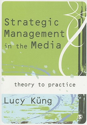 Strategic Management in the Media: From Theory to Practice - Kng, Lucy