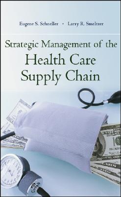 Strategic Management of the Health Care Supply Chain - Schneller, Eugene S, and Smeltzer, Larry R, and Burns, Lawton R, PH.D., MBA (Foreword by)