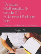 "Strategic Mathematics IB Grade 12: Advanced Problem Sets" "Strategies and Exercises for IB Success"