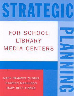 Strategic Planning for School Library Media Centers - Zilonis, Mary Frances, and Markuson, Carolyn, and Fincke, Mary Beth