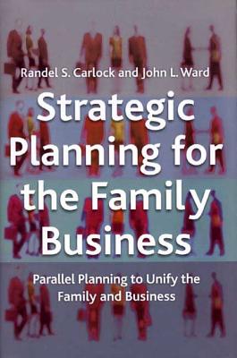 Strategic Planning for the Family Business: Parallel Planning to Unify the Family and Business - Carlock, R, and Ward, J