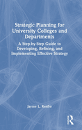 Strategic Planning for University Colleges and Departments: A Step-By-Step Guide to Developing, Refining, and Implementing Effective Strategy