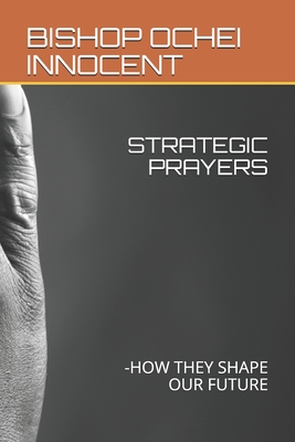 Strategic Prayers: -How They Shape Our Future - Innocent, Bishop Ochei